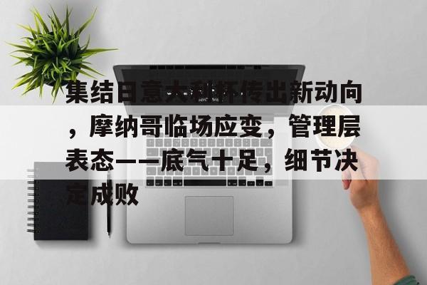 爱游戏平台-集结日意大利杯传出新动向，摩纳哥临场应变，管理层表态——底气十足，细节决定成败(今日欧洲杯2024卫冕冠军意大利抽签分在c组)