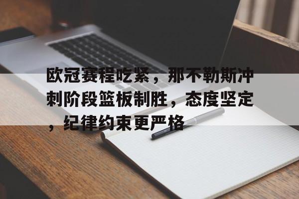 爱游戏正版-欧冠赛程吃紧，那不勒斯冲刺阶段篮板制胜，态度坚定，纪律约束更严格的简单介绍